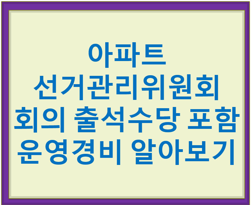 아파트 선거관리위원회 회의 출석수당 포함 운영경비 알아보기